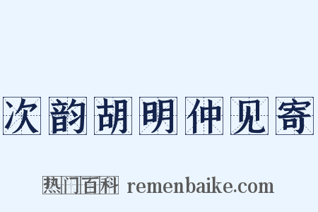 次韵胡明仲见寄是什么意思的图片